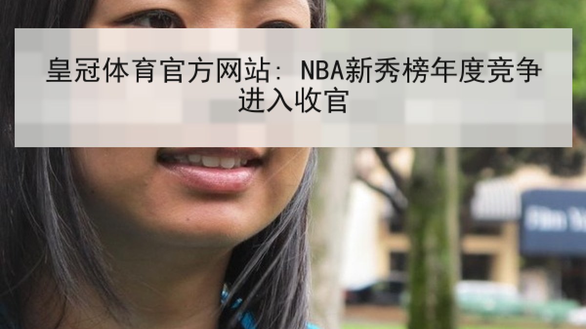 皇冠体育官方网站: NBA新秀榜年度竞争进入收官 皇冠体育官方网站: NBA新秀榜年度竞争进入收官