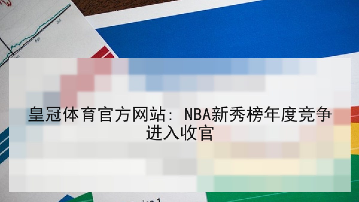 皇冠体育官方网站: NBA新秀榜年度竞争进入收官 皇冠体育官方网站: NBA新秀榜年度竞争进入收官